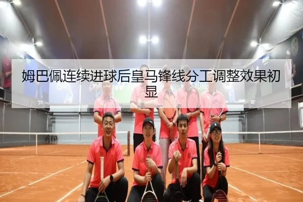 姆巴佩连续进球后皇马锋线分工调整效果初显